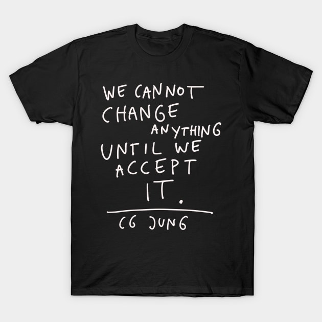 CG Jung Quote - We Cant Change Anything Until We Accept It T-Shirt by isstgeschichte